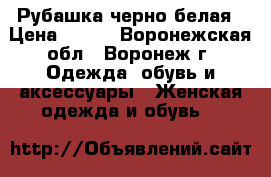 Рубашка черно белая › Цена ­ 250 - Воронежская обл., Воронеж г. Одежда, обувь и аксессуары » Женская одежда и обувь   